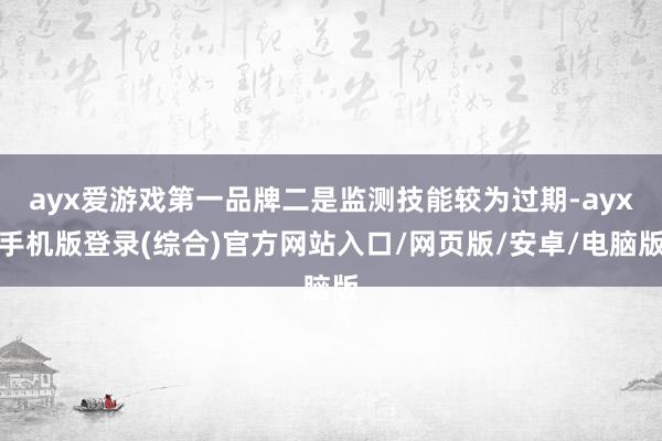 ayx爱游戏第一品牌二是监测技能较为过期-ayx手机版登录(综合)官方网站入口/网页版/安卓/电脑版