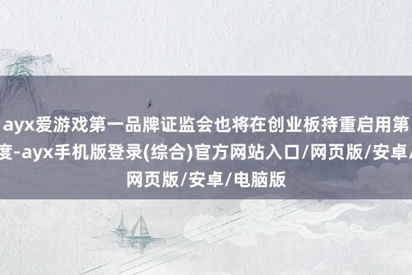 ayx爱游戏第一品牌证监会也将在创业板持重启用第三套尺度-ayx手机版登录(综合)官方网站入口/网页版/安卓/电脑版