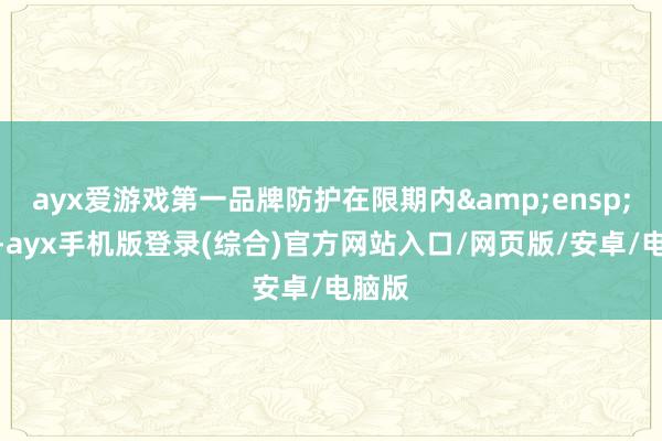 ayx爱游戏第一品牌防护在限期内&ensp;转股-ayx手机版登录(综合)官方网站入口/网页版/安卓/电脑版