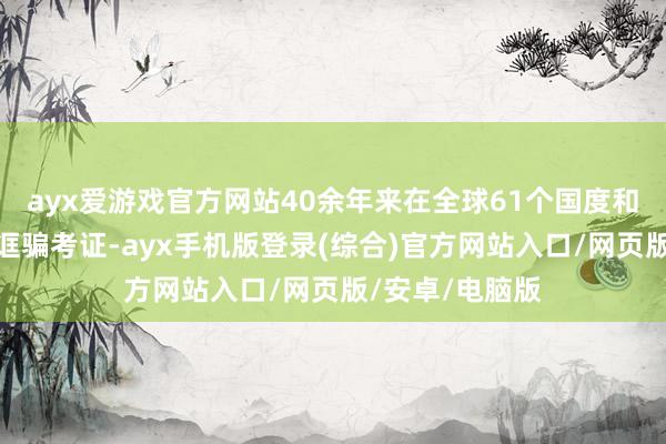 ayx爱游戏官方网站40余年来在全球61个国度和地区得到临床诓骗考证-ayx手机版登录(综合)官方网站入口/网页版/安卓/电脑版