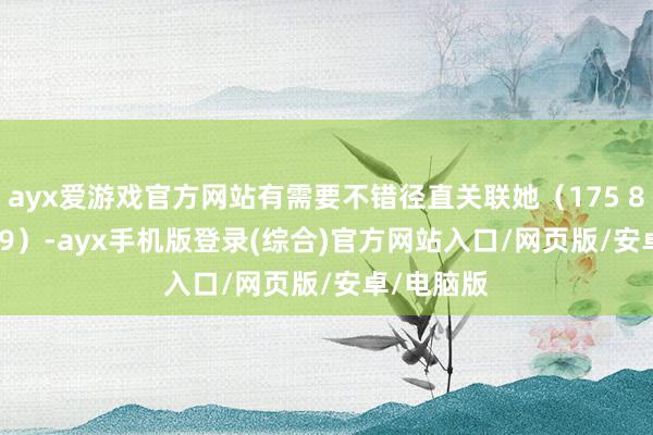 ayx爱游戏官方网站有需要不错径直关联她（175 8716 9329）-ayx手机版登录(综合)官方网站入口/网页版/安卓/电脑版