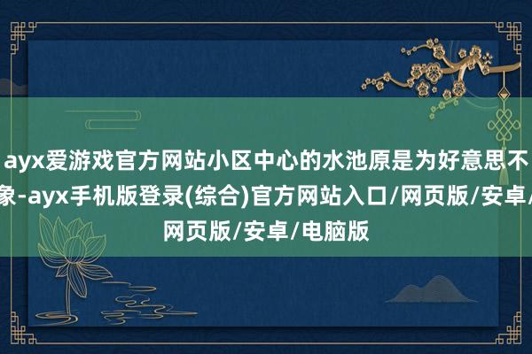 ayx爱游戏官方网站小区中心的水池原是为好意思不雅而想象-ayx手机版登录(综合)官方网站入口/网页版/安卓/电脑版