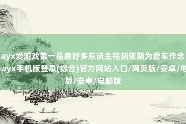 ayx爱游戏第一品牌好多东谈主铭刻依期为爱车作念调治-ayx手机版登录(综合)官方网站入口/网页版/安卓/电脑版