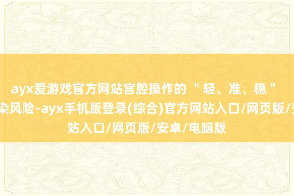 ayx爱游戏官方网站宫腔操作的 ＂轻、准、稳＂ 径直影响感染风险-ayx手机版登录(综合)官方网站入口/网页版/安卓/电脑版
