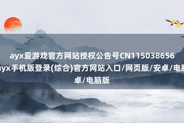 ayx爱游戏官方网站授权公告号CN115038656B-ayx手机版登录(综合)官方网站入口/网页版/安卓/电脑版