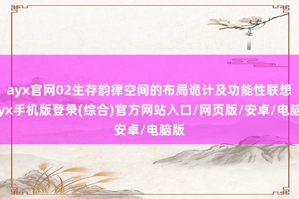 ayx官网02生存韵律空间的布局诡计及功能性联想-ayx手机版登录(综合)官方网站入口/网页版/安卓/电脑版