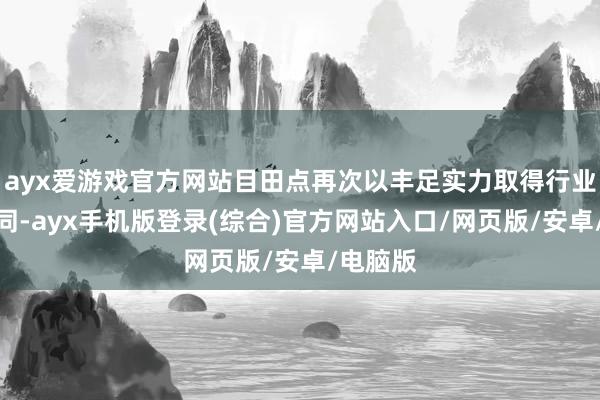 ayx爱游戏官方网站目田点再次以丰足实力取得行业巨擘认同-ayx手机版登录(综合)官方网站入口/网页版/安卓/电脑版