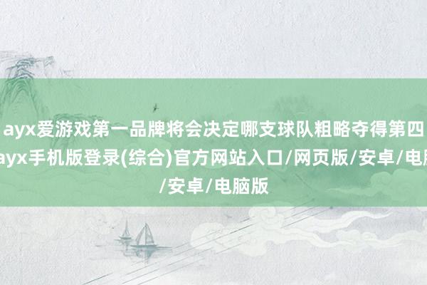 ayx爱游戏第一品牌将会决定哪支球队粗略夺得第四冠-ayx手机版登录(综合)官方网站入口/网页版/安卓/电脑版