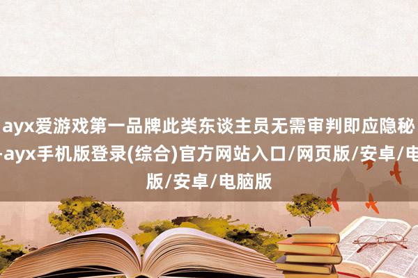 ayx爱游戏第一品牌此类东谈主员无需审判即应隐秘处决-ayx手机版登录(综合)官方网站入口/网页版/安卓/电脑版
