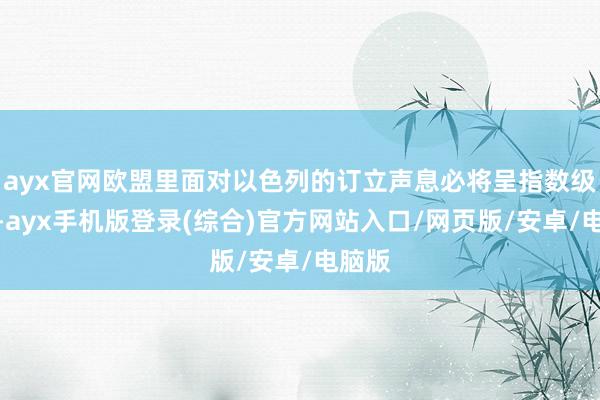 ayx官网欧盟里面对以色列的订立声息必将呈指数级高潮-ayx手机版登录(综合)官方网站入口/网页版/安卓/电脑版