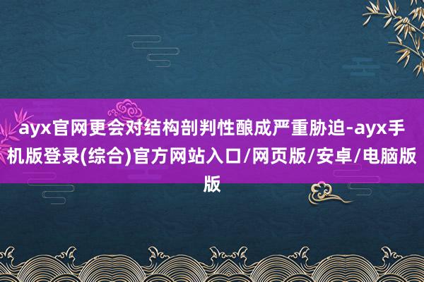 ayx官网更会对结构剖判性酿成严重胁迫-ayx手机版登录(综合)官方网站入口/网页版/安卓/电脑版