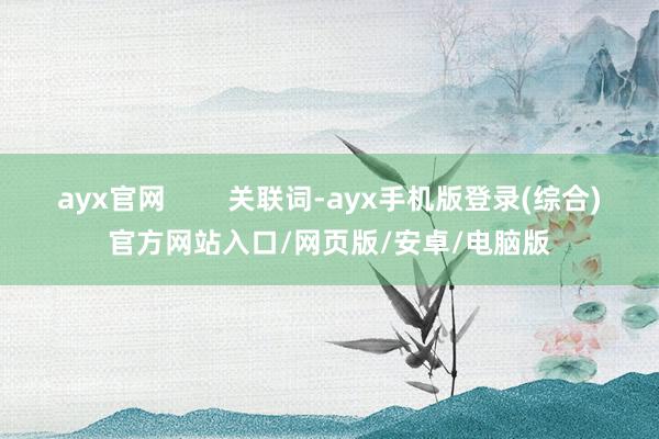 ayx官网        关联词-ayx手机版登录(综合)官方网站入口/网页版/安卓/电脑版