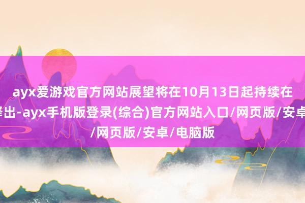 ayx爱游戏官方网站展望将在10月13日起持续在各平台释出-ayx手机版登录(综合)官方网站入口/网页版/安卓/电脑版