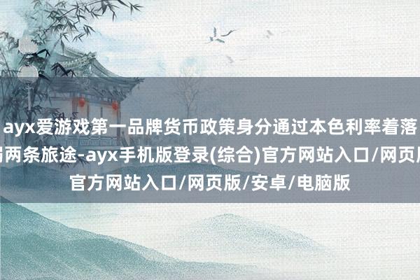 ayx爱游戏第一品牌货币政策身分通过本色利率着落和好意思元走弱两条旅途-ayx手机版登录(综合)官方网站入口/网页版/安卓/电脑版