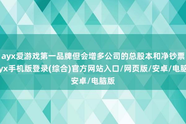 ayx爱游戏第一品牌但会增多公司的总股本和净钞票-ayx手机版登录(综合)官方网站入口/网页版/安卓/电脑版