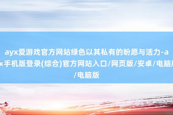 ayx爱游戏官方网站绿色以其私有的盼愿与活力-ayx手机版登录(综合)官方网站入口/网页版/安卓/电脑版