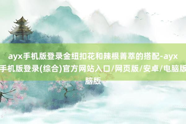 ayx手机版登录金纽扣花和辣根菁萃的搭配-ayx手机版登录(综合)官方网站入口/网页版/安卓/电脑版