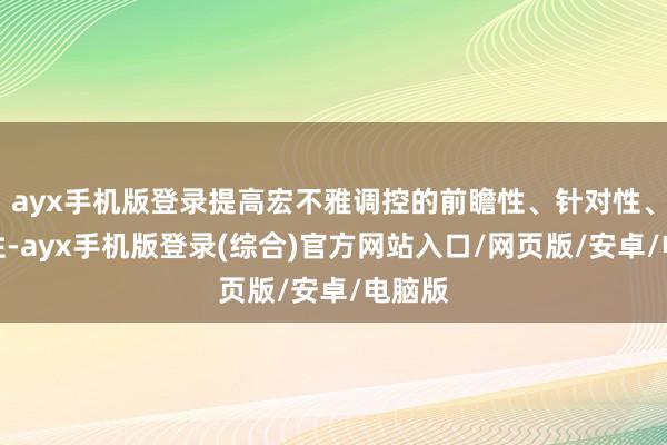 ayx手机版登录提高宏不雅调控的前瞻性、针对性、有用性-ayx手机版登录(综合)官方网站入口/网页版/安卓/电脑版