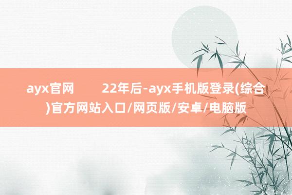 ayx官网        22年后-ayx手机版登录(综合)官方网站入口/网页版/安卓/电脑版
