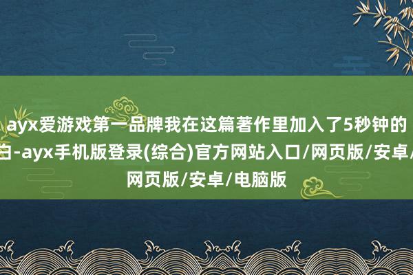 ayx爱游戏第一品牌我在这篇著作里加入了5秒钟的免费告白-ayx手机版登录(综合)官方网站入口/网页版/安卓/电脑版