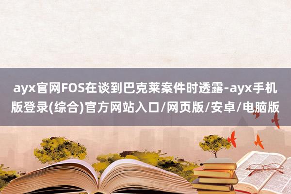 ayx官网FOS在谈到巴克莱案件时透露-ayx手机版登录(综合)官方网站入口/网页版/安卓/电脑版