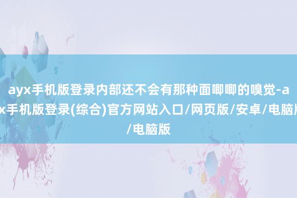 ayx手机版登录内部还不会有那种面唧唧的嗅觉-ayx手机版登录(综合)官方网站入口/网页版/安卓/电脑版