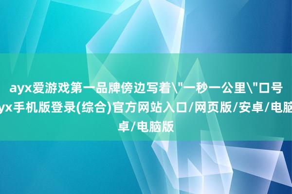 ayx爱游戏第一品牌傍边写着＂一秒一公里＂口号-ayx手机版登录(综合)官方网站入口/网页版/安卓/电脑版