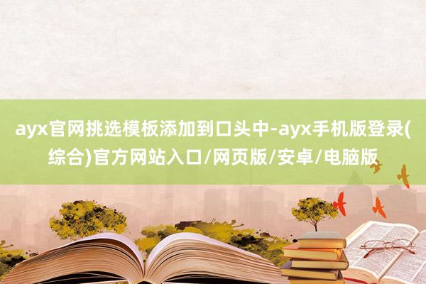 ayx官网挑选模板添加到口头中-ayx手机版登录(综合)官方网站入口/网页版/安卓/电脑版