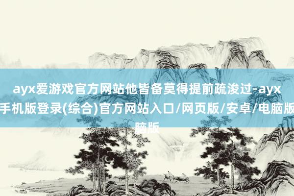ayx爱游戏官方网站他皆备莫得提前疏浚过-ayx手机版登录(综合)官方网站入口/网页版/安卓/电脑版