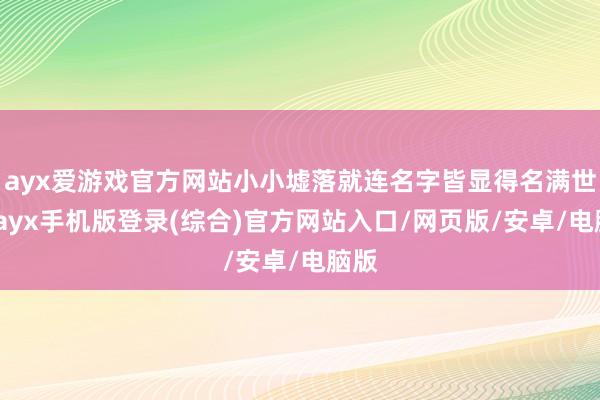 ayx爱游戏官方网站小小墟落就连名字皆显得名满世界-ayx手机版登录(综合)官方网站入口/网页版/安卓/电脑版
