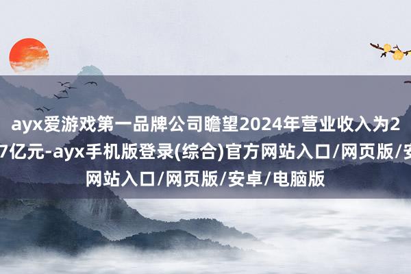 ayx爱游戏第一品牌公司瞻望2024年营业收入为2.5亿元至2.7亿元-ayx手机版登录(综合)官方网站入口/网页版/安卓/电脑版