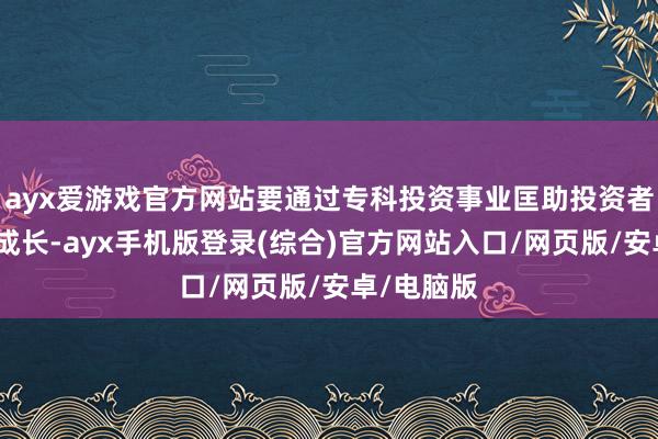 ayx爱游戏官方网站要通过专科投资事业匡助投资者共享企业成长-ayx手机版登录(综合)官方网站入口/网页版/安卓/电脑版