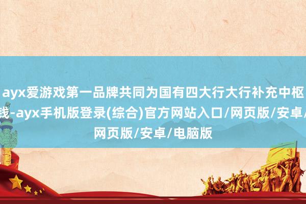 ayx爱游戏第一品牌共同为国有四大行大行补充中枢一级本钱-ayx手机版登录(综合)官方网站入口/网页版/安卓/电脑版
