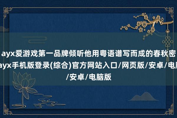 ayx爱游戏第一品牌倾听他用粤语谱写而成的春秋密语-ayx手机版登录(综合)官方网站入口/网页版/安卓/电脑版